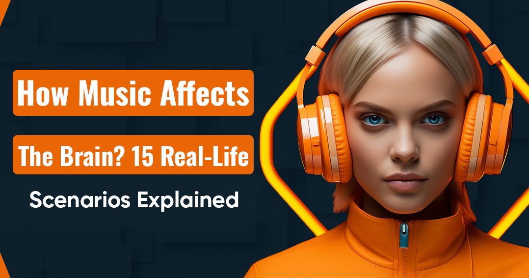 How Music Affects the Brain? 15 Real-Life Scenarios Explained