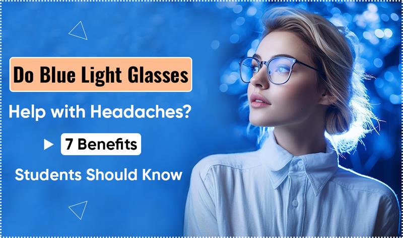 Do Blue Light Glasses Help with Headaches? 7 Benefits Students Should Know