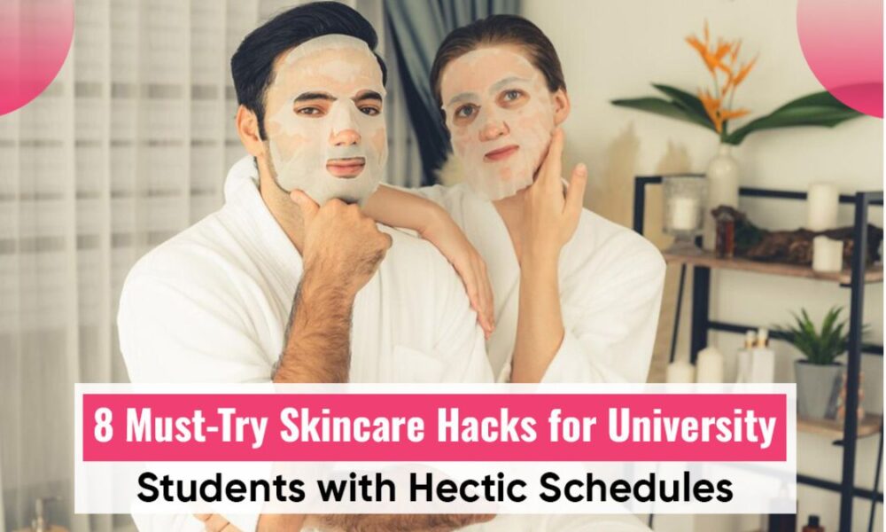 8 Must-Try Skincare Hacks for University Students with Hectic Schedules