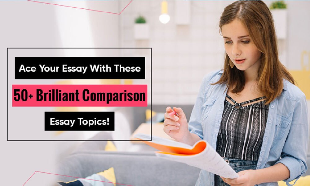 Ace Your Essay With These 100+ Brilliant Comparison Essay Topics! - Looper Magazine