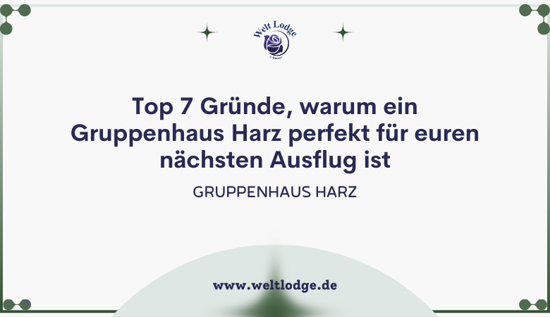 weltlodge — Top 7 Gründe, warum ein Gruppenhaus Harz perfekt für euren nächsten Ausflug ist