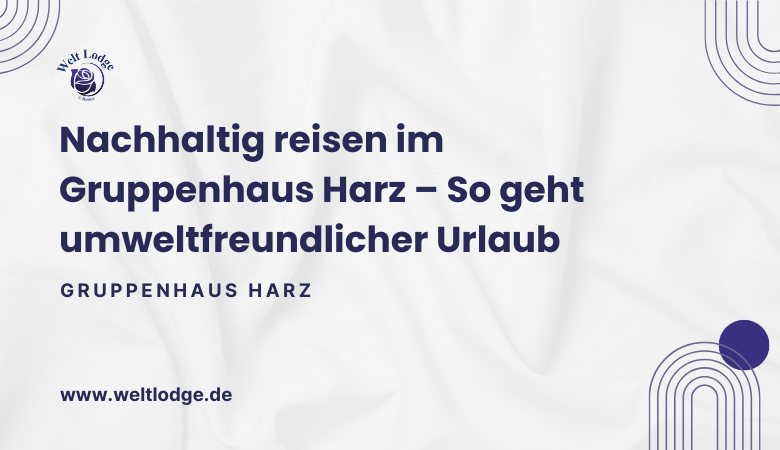 Nachhaltig reisen im Gruppenhaus Harz – So geht umweltfreundlicher Urlaub – Welt Lodge