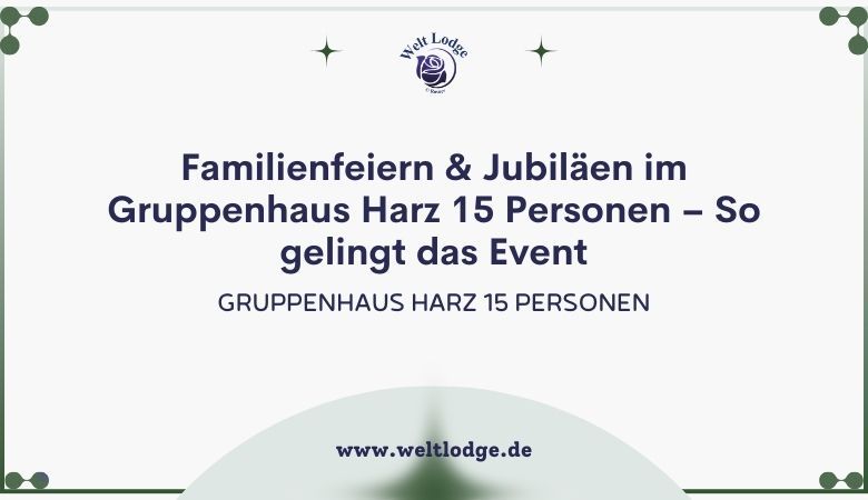weltlodge — Familienfeiern & Jubiläen im Gruppenhaus Harz 15 Personen – So gelingt das Event ?