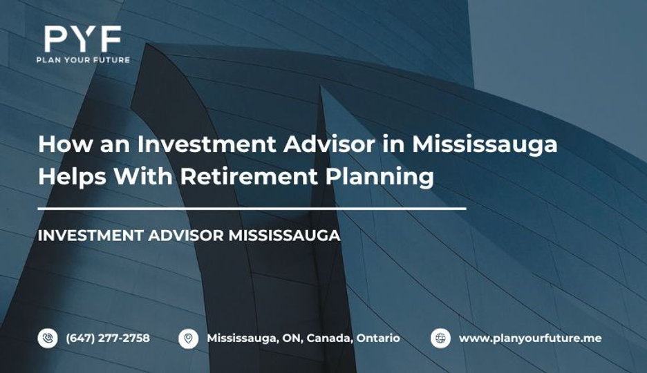 How an Investment Advisor in Mississauga Helps With Retirement Planning