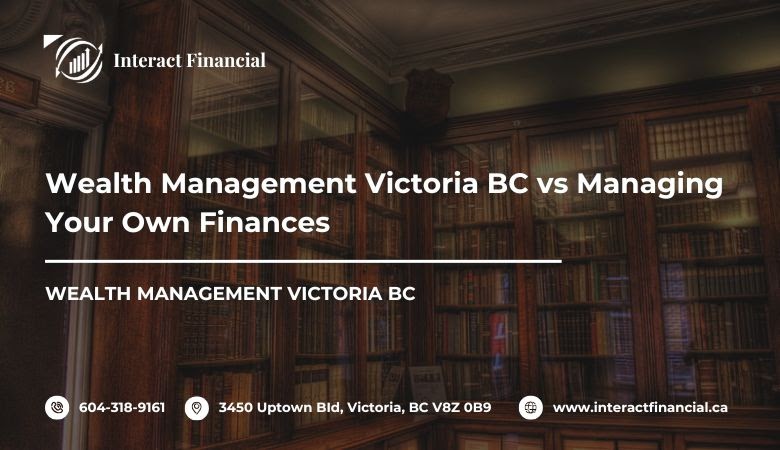 Wealth Management Victoria BC vs Managing Your Own Finances