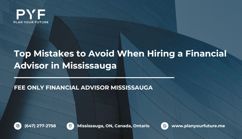 Top Mistakes to Avoid When Hiring a Financial Advisor in Mississauga