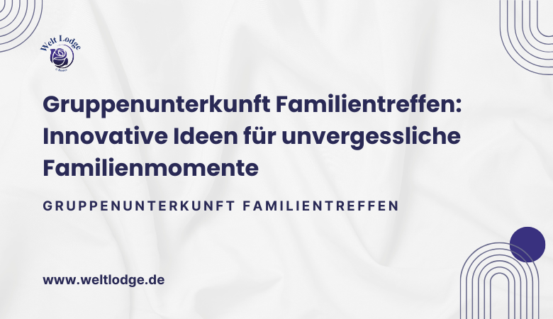 Gruppenunterkunft Familientreffen: Innovative Ideen für unvergessliche Familienmomente