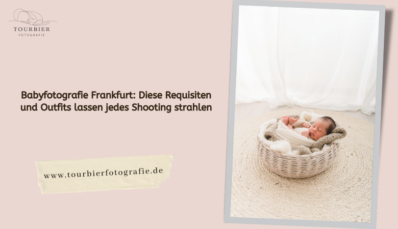 Babyfotografie Frankfurt: Diese Requisiten und Outfits lassen jedes Shooting strahlen – Tourbier Fotografie