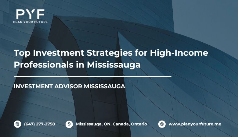 Top Investment Strategies for High-Income Professionals in Mississauga – Plan your future