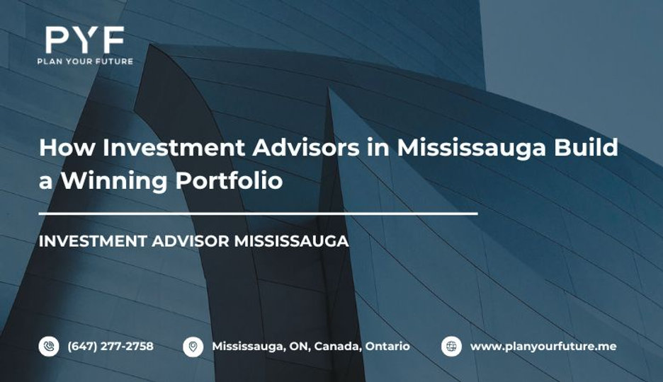 How Investment Advisors in Mississauga Build a Winning Portfolio