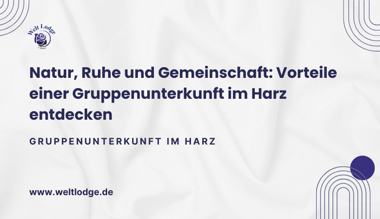 Natur, Ruhe und Gemeinschaft: Vorteile einer Gruppenunterkunft im Harz entdecken – Welt Lodge