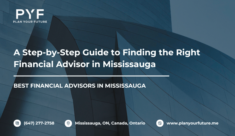 A Step-by-Step Guide to Finding the Right Financial Advisor in Mississauga – Plan your future